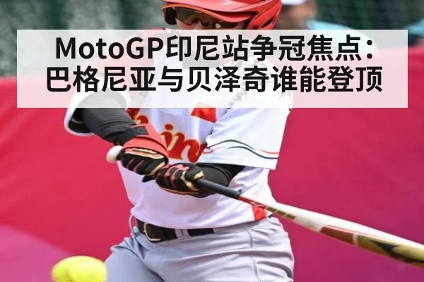 MotoGP印尼站争冠焦点:巴格尼亚与贝泽奇谁能登顶