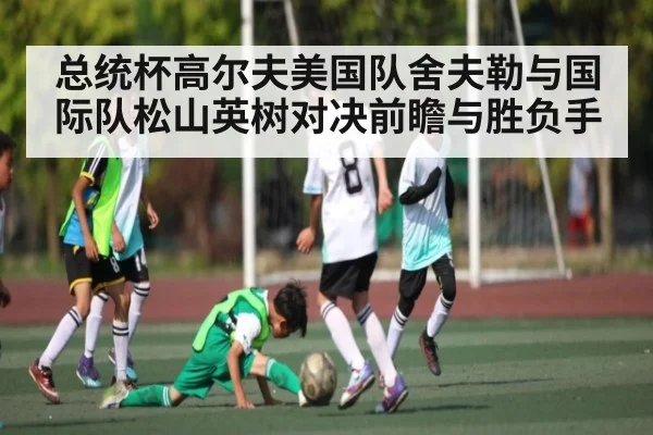 总统杯高尔夫美国队舍夫勒与国际队松山英树对决前瞻与胜负手